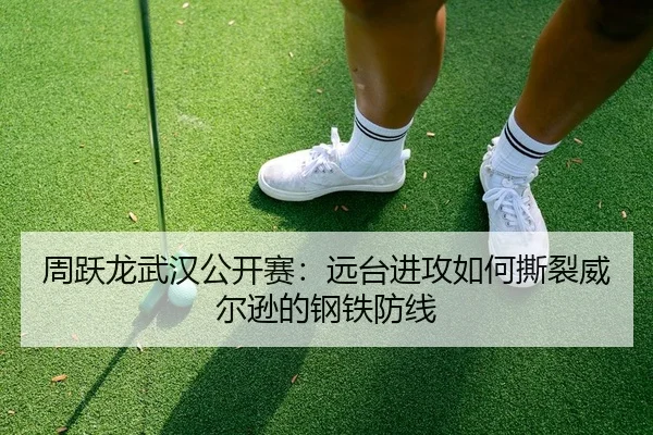 周跃龙武汉公开赛：远台进攻如何撕裂威尔逊的钢铁防线